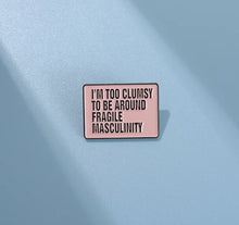Load image into Gallery viewer, Pins / Badge - I’m too clumsy to be around fragile masculinity