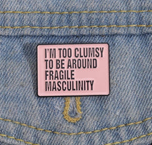 Load image into Gallery viewer, Pins / Badge - I’m too clumsy to be around fragile masculinity