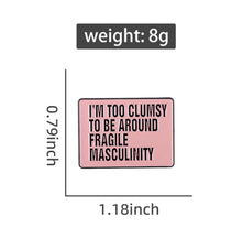 Load image into Gallery viewer, Pins / Badge - I’m too clumsy to be around fragile masculinity