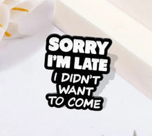 Load image into Gallery viewer, Pins / Badge - « Sorry I’m Late, I didn’t want to come »